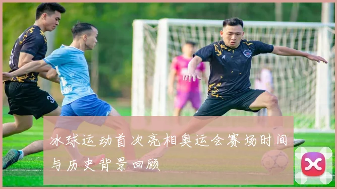 冰球运动首次亮相奥运会赛场时间与历史背景回顾