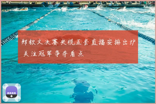 郑钦文决赛央视五套直播安排出炉 关注冠军争夺看点