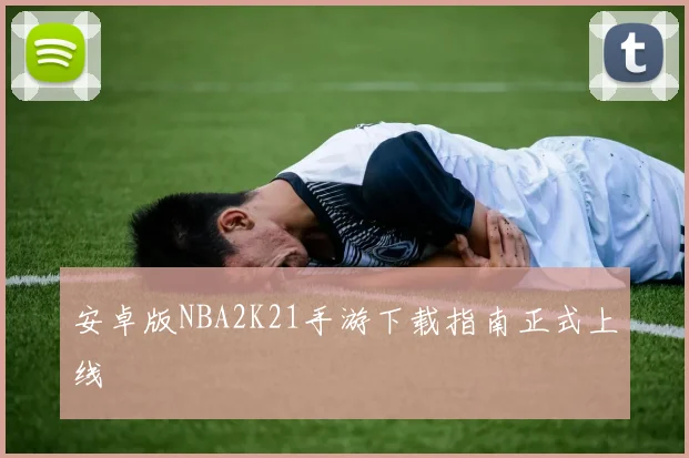 安卓版NBA2K21手游下载指南正式上线