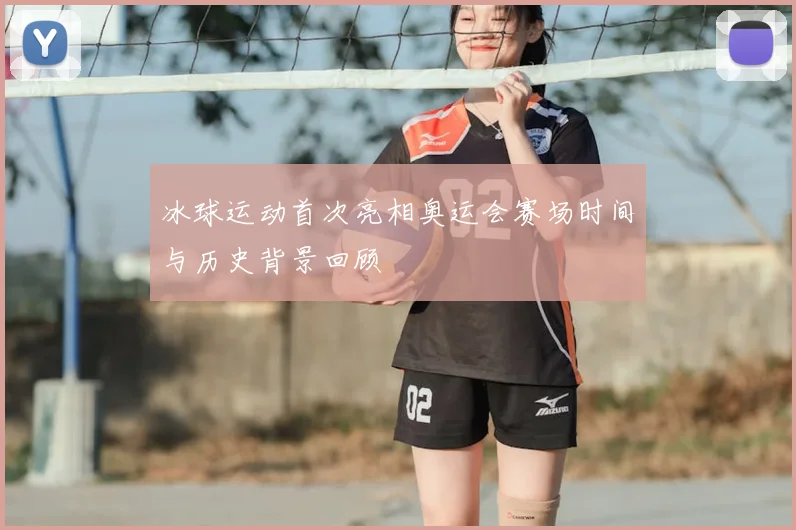 冰球运动首次亮相奥运会赛场时间与历史背景回顾