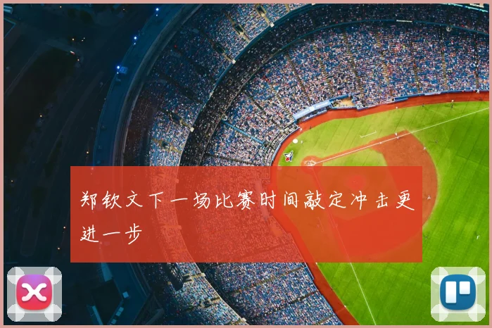 郑钦文下一场比赛时间敲定冲击更进一步