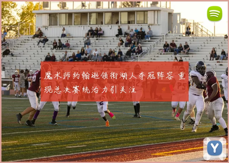 魔术师约翰逊领衔湖人夺冠阵容 重现总决赛统治力引关注