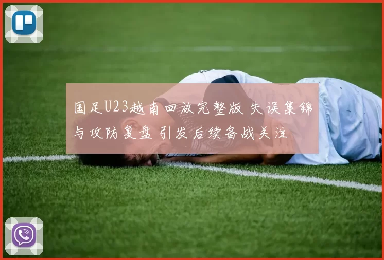 国足U23越南回放完整版 失误集锦与攻防复盘 引发后续备战关注