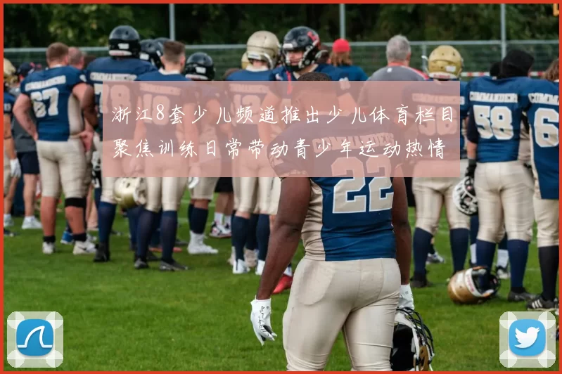 浙江8套少儿频道推出少儿体育栏目聚焦训练日常带动青少年运动热情