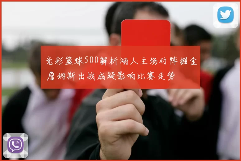 竞彩篮球500解析湖人主场对阵掘金 詹姆斯出战成疑影响比赛走势