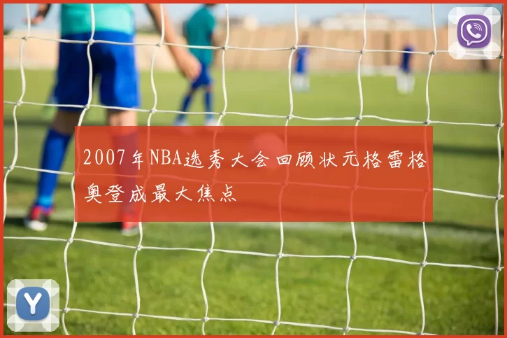 2007年NBA选秀大会回顾状元格雷格奥登成最大焦点
