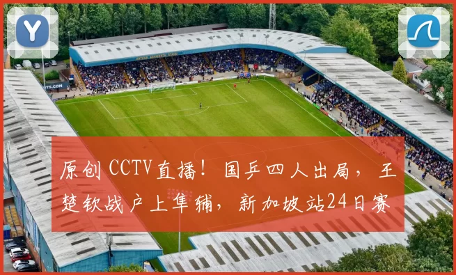原创 CCTV直播！国乒四人出局，王楚钦战户上隼辅，新加坡站24日赛程