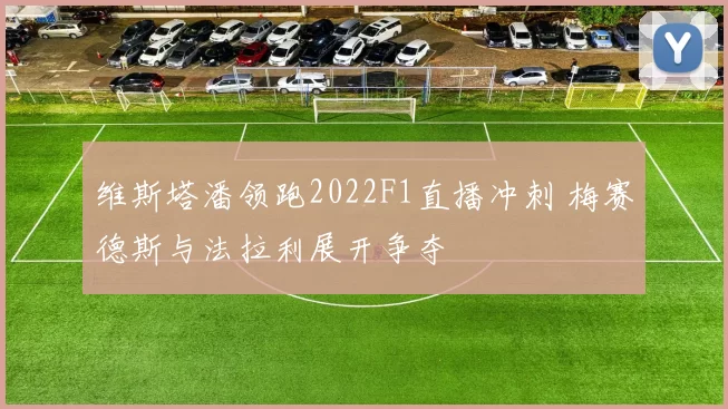 维斯塔潘领跑2022F1直播冲刺 梅赛德斯与法拉利展开争夺