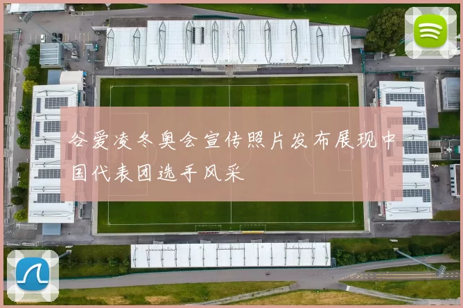 谷爱凌冬奥会宣传照片发布展现中国代表团选手风采